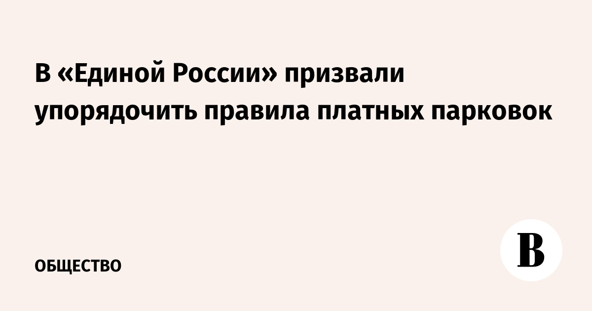 В «Единой России» призвали упорядочить правила платных парковок