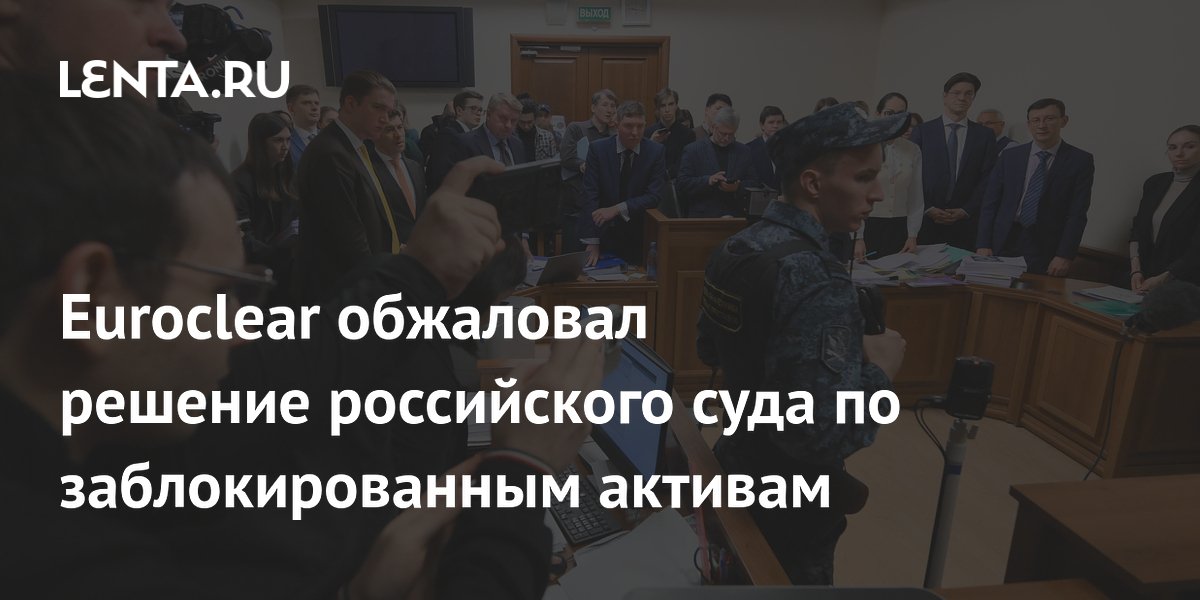 Euroclear подал апелляцию на решение суда о взыскании €200 млрд по иску ЦБ РФ