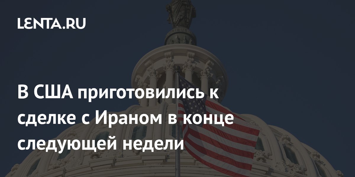 США готовятся к сделке с Ираном: возможна к концу следующей недели