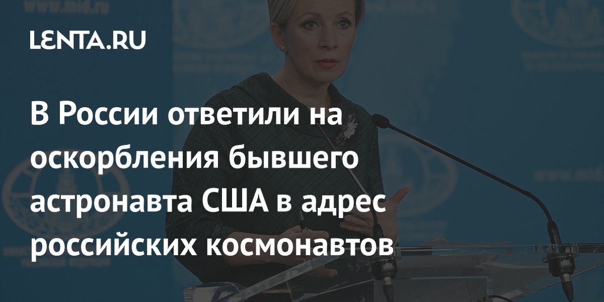 Захарова ответила на оскорбления экс-астронавта США в адрес российских космонавтов Захарова ответила на оскорбления экс-астронавта США в адрес российских космонавтов