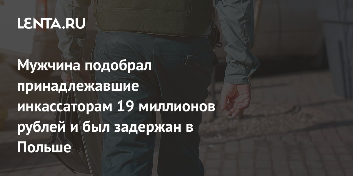 Присвоил 19 млн рублей: в Польше задержан мужчина, подобравший деньги инкассаторов Присвоил 19 млн рублей: в Польше задержан мужчина, подобравший деньги инкассаторов