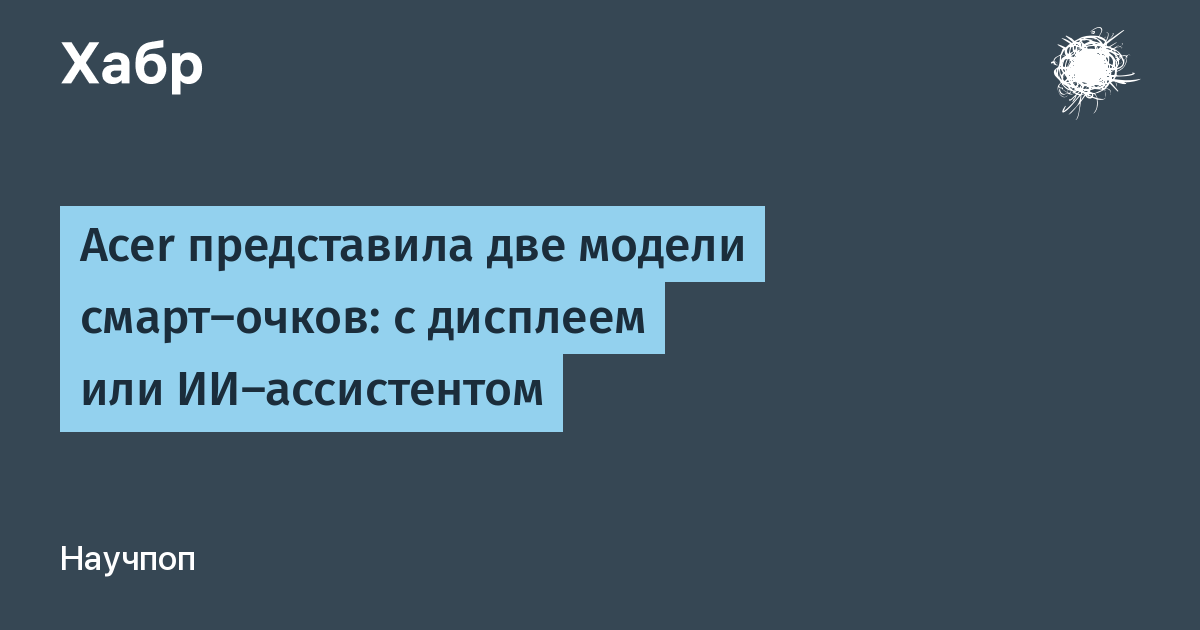 Acer представила смарт-очки с дисплеем и модель с ИИ-ассистентом на базе Google Gemini