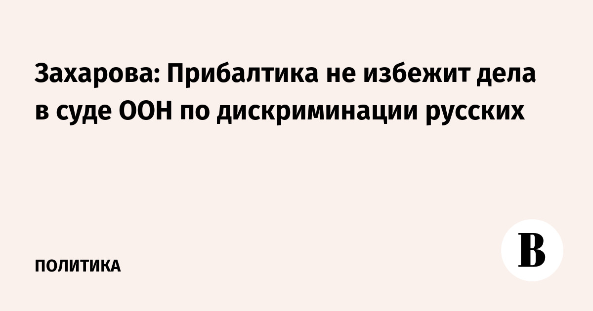 Захарова: Прибалтику ждет суд ООН из-за дискриминации русских