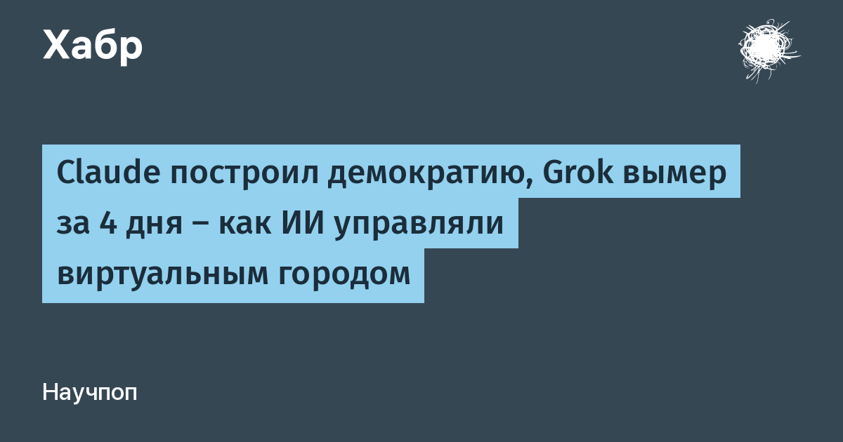 Claude построил демократию, а Grok вымер: итоги 15-дневного ИИ-эксперимента