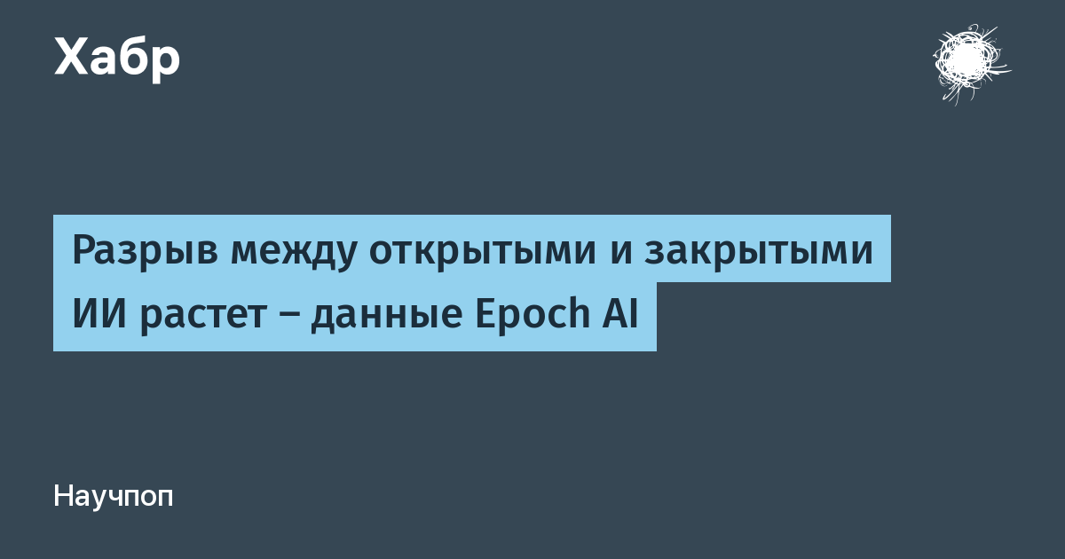 Открытые ИИ-модели отстают от закрытых на четыре месяца — данные Epoch AI
