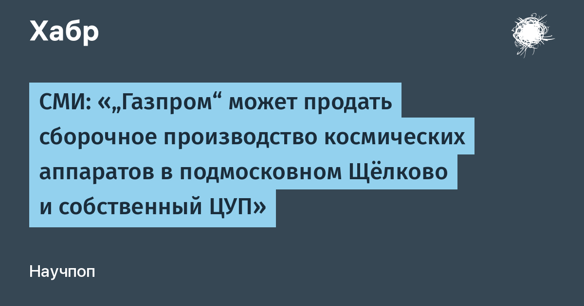 «Газпром» может продать завод спутников в Щёлково и ЦУП компании «Новый старт»