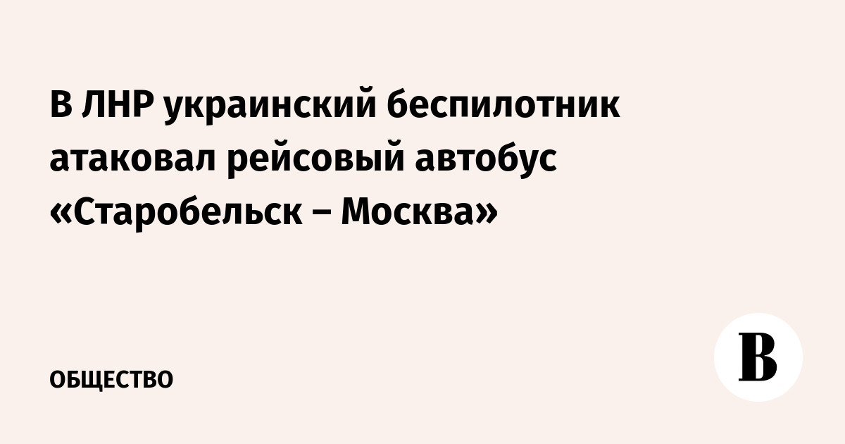 В ЛНР украинский беспилотник атаковал рейсовый автобус Старобельск – Москва