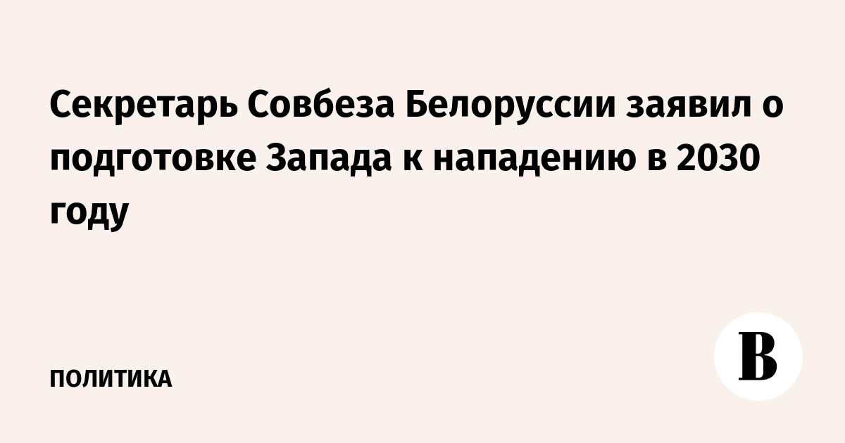 Секретарь Совбеза Беларуси: Запад готовит нападение к 2030 году