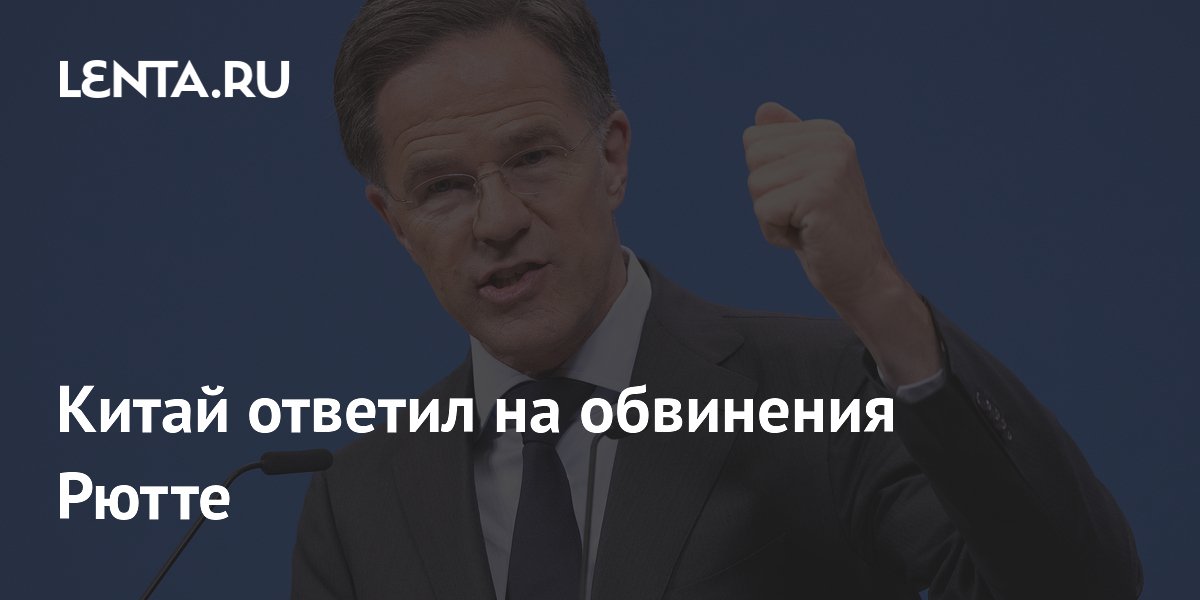 Китай призвал НАТО пересмотреть свою роль в ответ на обвинения Рютте Китай призвал НАТО пересмотреть свою роль в ответ на обвинения Рютте