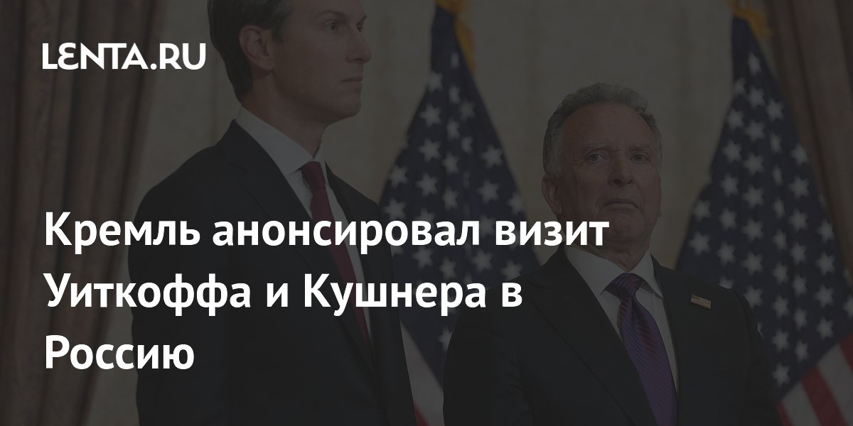 Визит Уиткоффа и Кушнера в Россию анонсирован: переговоры по Ирану Визит Уиткоффа и Кушнера в Россию анонсирован: переговоры по Ирану