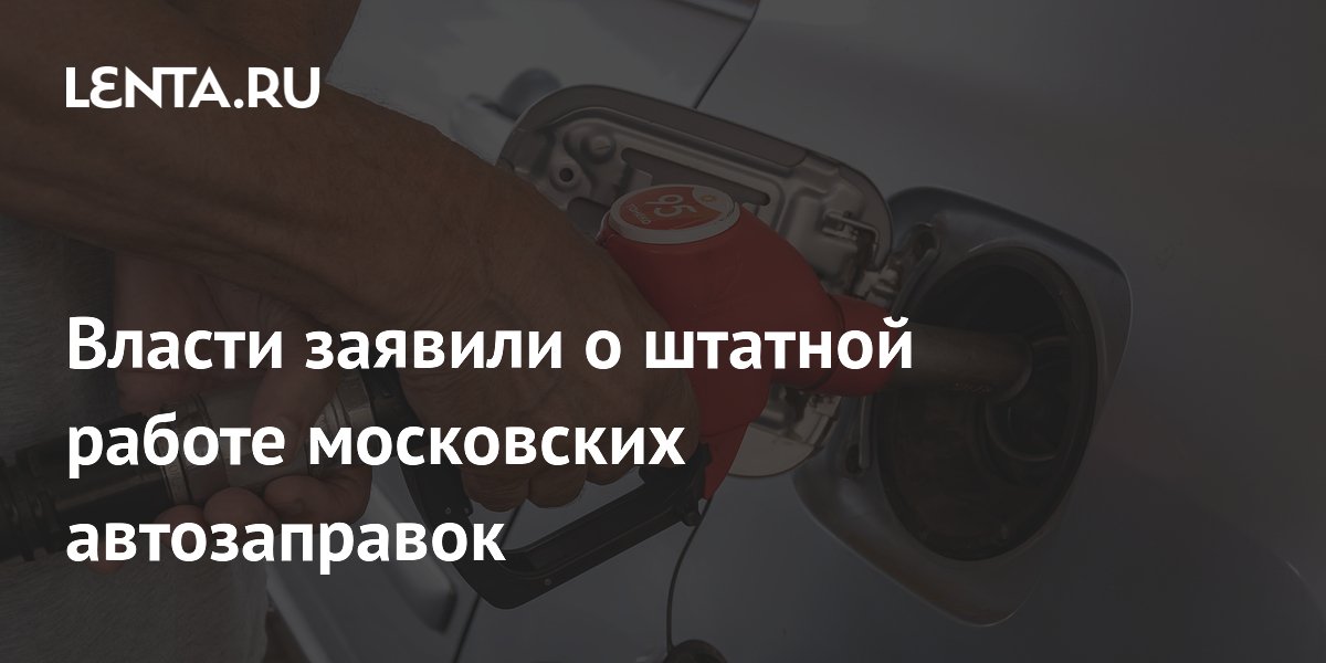 Власти Москвы: поставки топлива и работа АЗС в штатном режиме