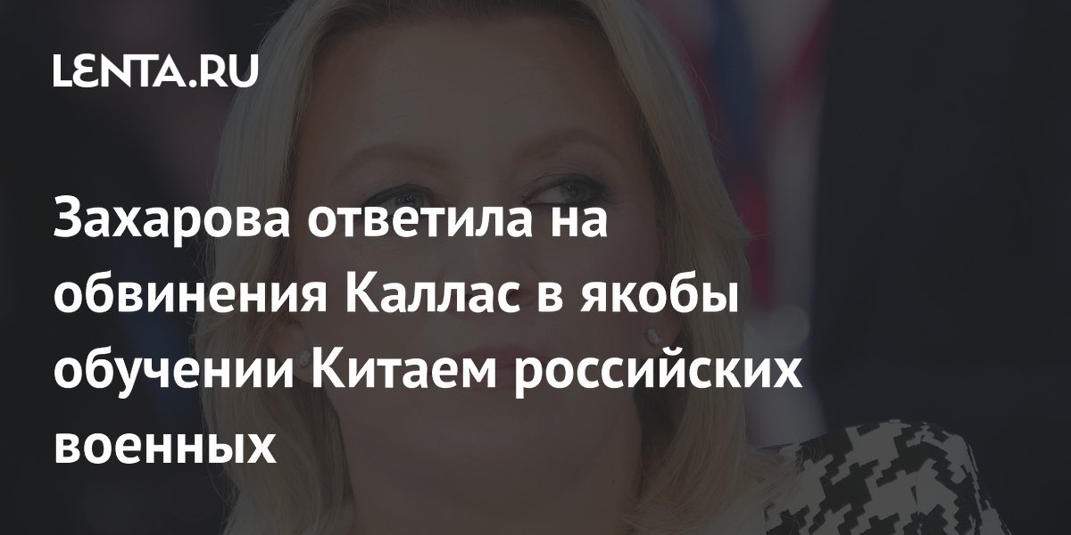 Захарова назвала абсурдными обвинения ЕС в обучении Китаем российских военных
