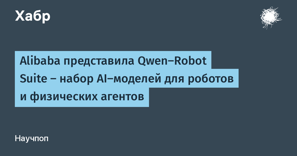 Alibaba представила Qwen-Robot Suite: три нейросети для навигации и управления роботов Alibaba представила Qwen-Robot Suite: три нейросети для навигации и управления роботов