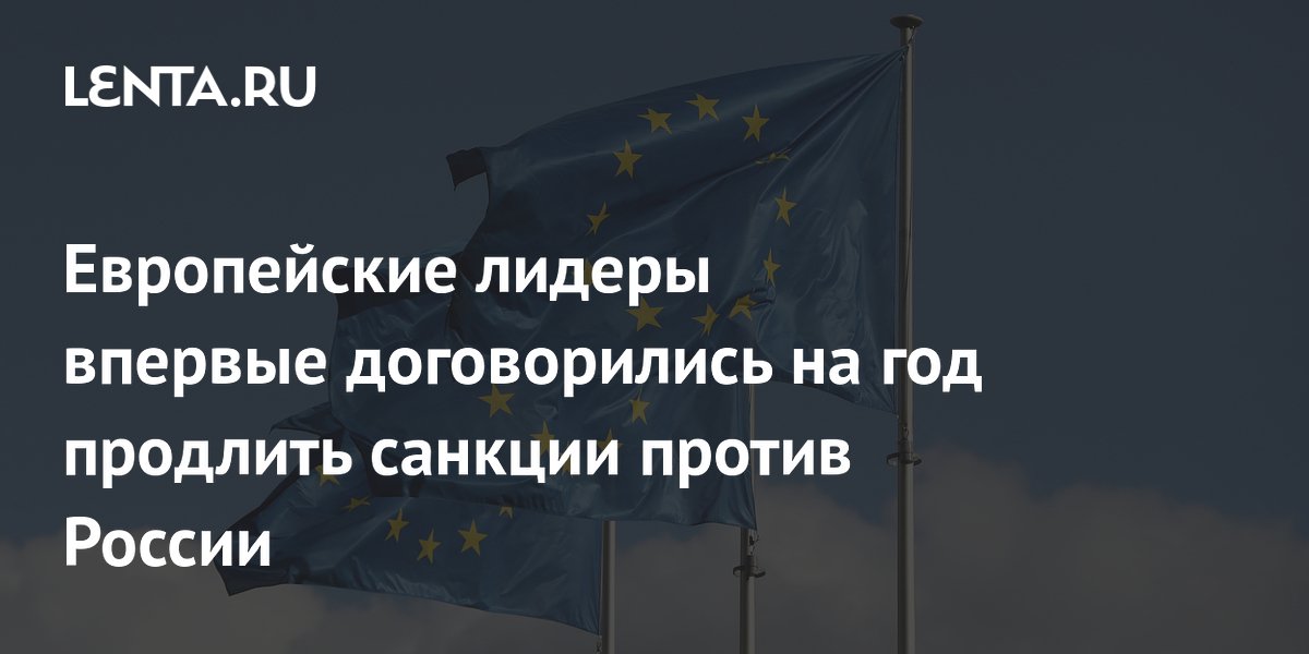 ЕС впервые продлил санкции против России на год: решение саммита ЕС впервые продлил санкции против России на год: решение саммита
