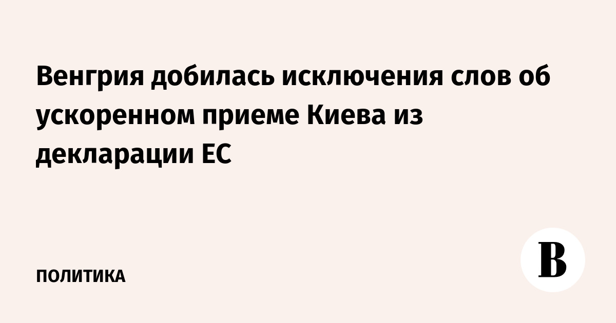 Венгрия исключила из декларации ЕС слова об ускоренном приёме Украины Венгрия исключила из декларации ЕС слова об ускоренном приёме Украины