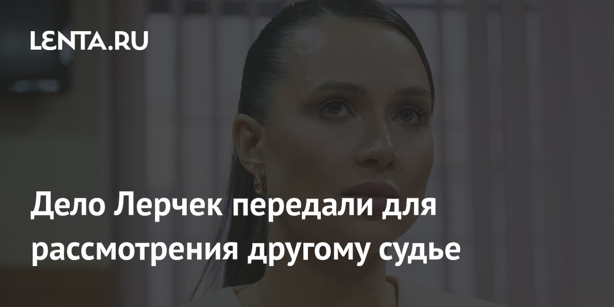 Дело блогера Лерчек передали новому судье после запроса прокуратуры Дело блогера Лерчек передали новому судье после запроса прокуратуры