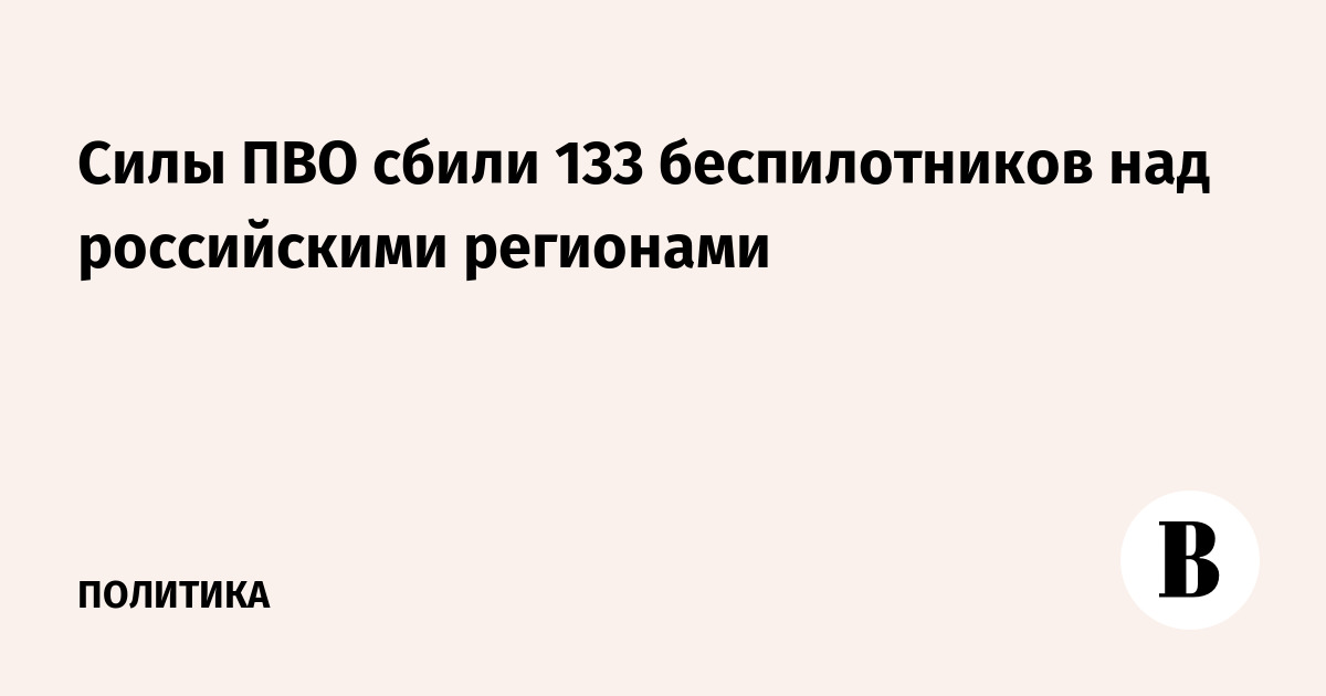 ПВО сбила 133 беспилотника над российскими регионами за ночь ПВО сбила 133 беспилотника над российскими регионами за ночь