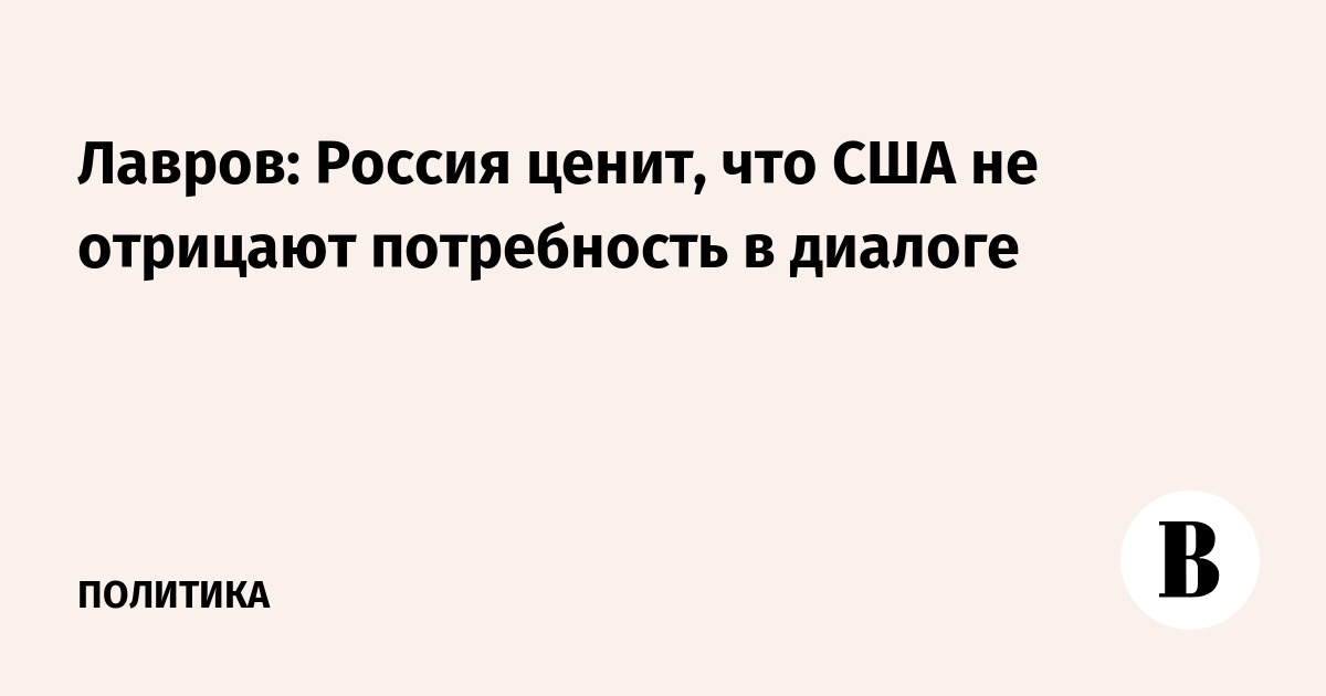 Лавров: Россия ценит, что США не отвергают необходимость диалога Лавров: Россия ценит, что США не отвергают необходимость диалога