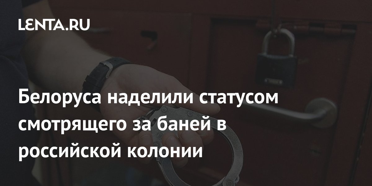 Белорус получил в российской колонии статус смотрящего за баней и дополнительный срок Белорус получил в российской колонии статус смотрящего за баней и дополнительный срок