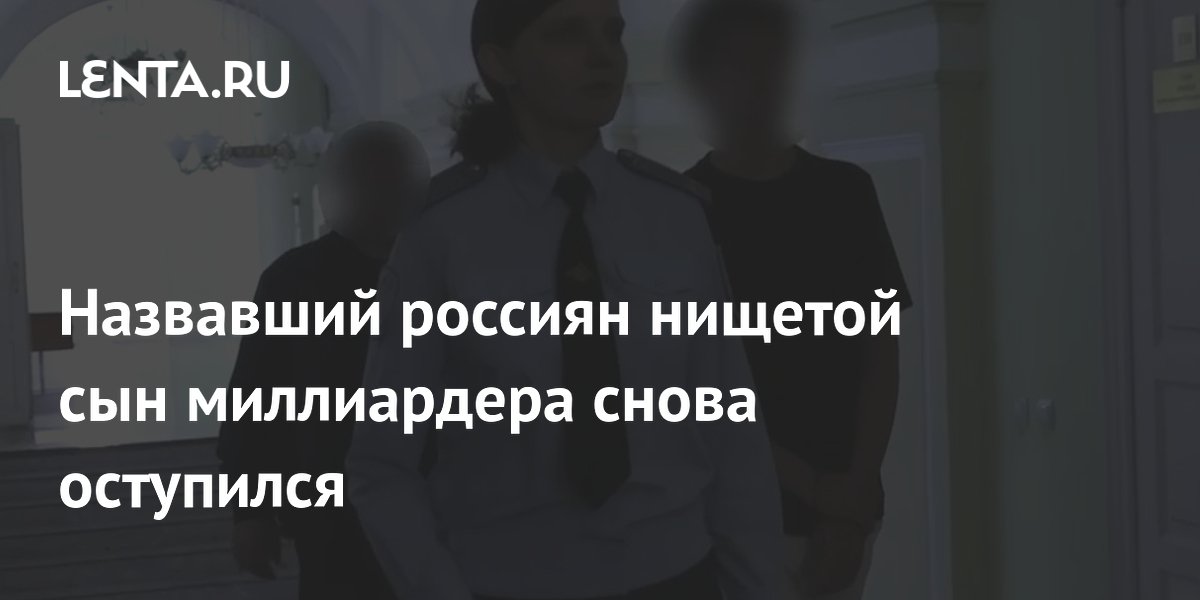Сына миллиардера, назвавшего россиян нищетой, арестовали за нарушение запрета Сына миллиардера, назвавшего россиян нищетой, арестовали за нарушение запрета
