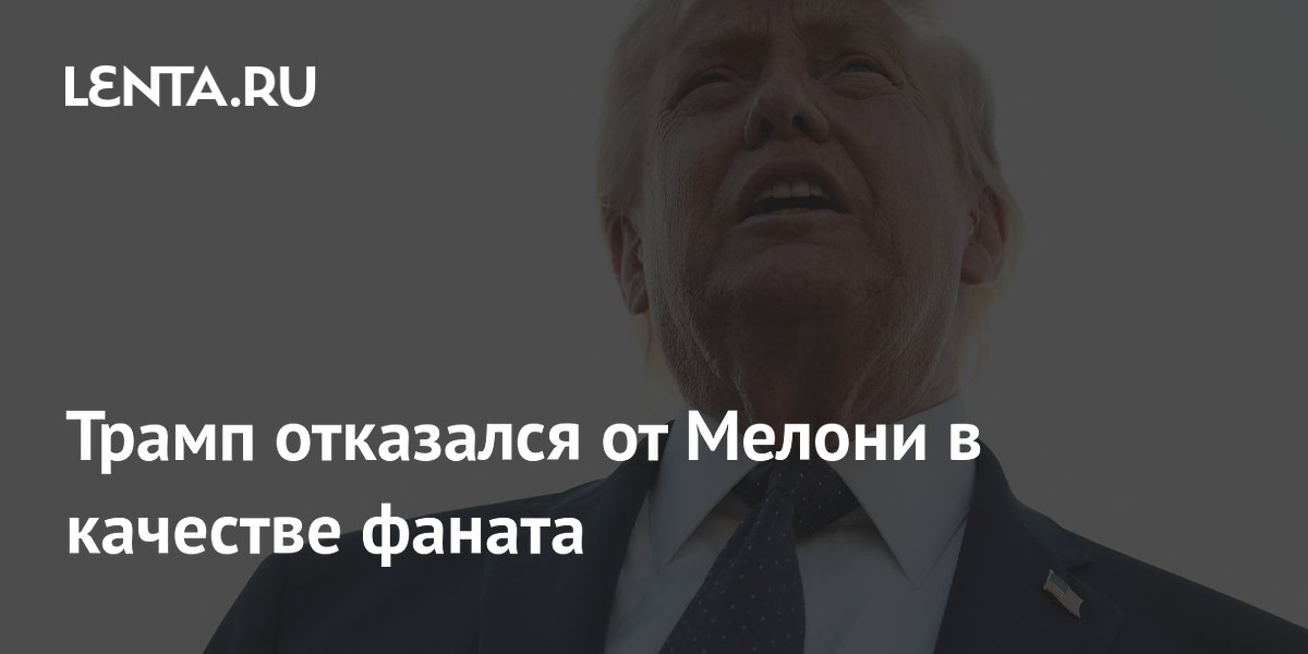 Трамп заявил, что не нуждается в Мелони как в фанате из-за позиции по Ирану Трамп заявил, что не нуждается в Мелони как в фанате из-за позиции по Ирану