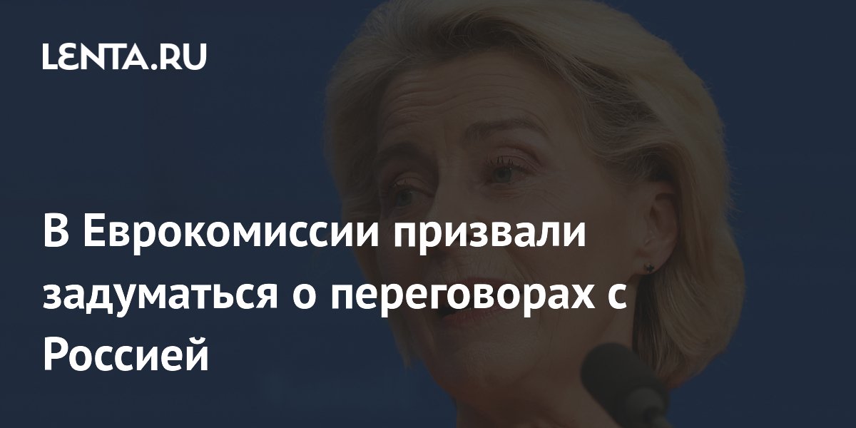 Глава ЕК фон дер Ляйен предложила начать подготовку переговоров с Россией Глава ЕК фон дер Ляйен предложила начать подготовку переговоров с Россией