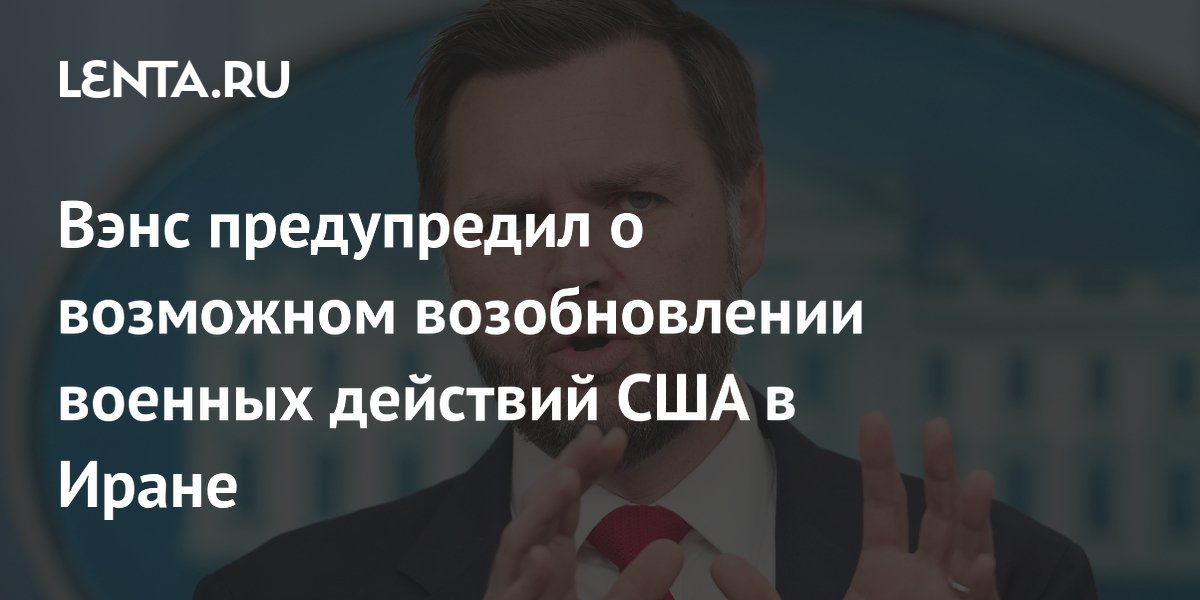 Вэнс заявил о возможном возобновлении военных действий США в Иране