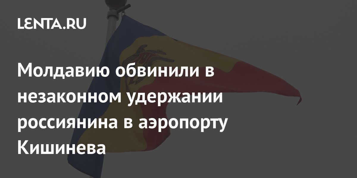 Россия обвинила Молдавию в незаконном задержании гражданина в аэропорту Кишинева Россия обвинила Молдавию в незаконном задержании гражданина в аэропорту Кишинева