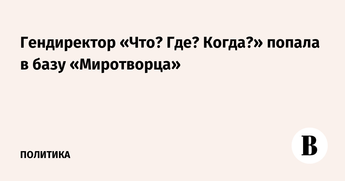 Гендиректора «Что? Где? Когда?» внесли в базу украинского сайта «Миротворец» Гендиректора «Что? Где? Когда?» внесли в базу украинского сайта «Миротворец»