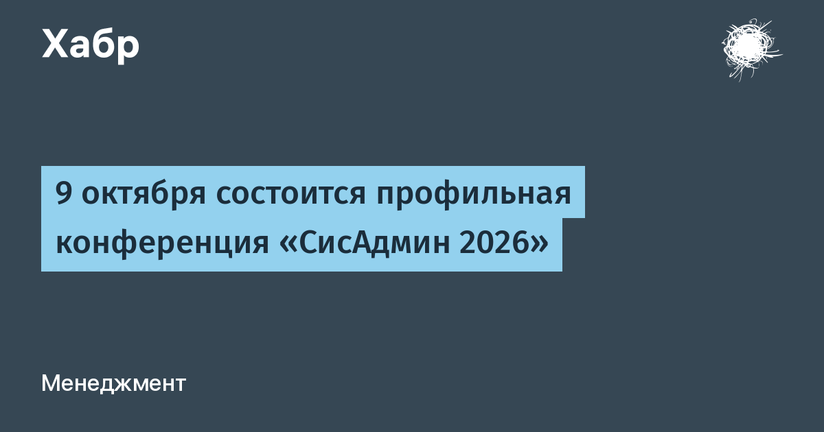 Конференция «СисАдмин 2026» пройдет 9 октября в Москве: бесплатное участие и доклады Конференция «СисАдмин 2026» пройдет 9 октября в Москве: бесплатное участие и доклады