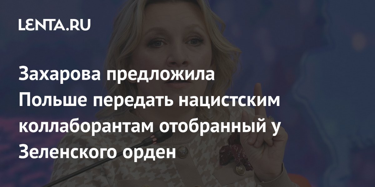 Захарова предложила Польше отдать орден Зеленского нацистским коллаборантам в Канаде Захарова предложила Польше отдать орден Зеленского нацистским коллаборантам в Канаде