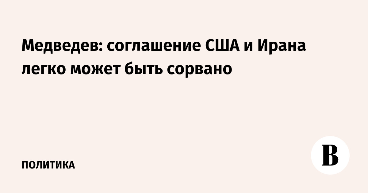 Медведев предупредил о риске срыва соглашения США и Ирана Медведев предупредил о риске срыва соглашения США и Ирана