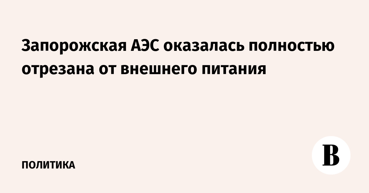 Запорожская АЭС полностью отключена от внешнего электроснабжения Запорожская АЭС полностью отключена от внешнего электроснабжения