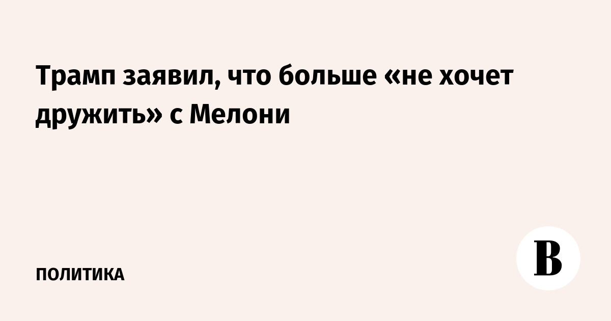 Трамп объявил о прекращении дружеских отношений с премьером Италии Мелони Трамп объявил о прекращении дружеских отношений с премьером Италии Мелони