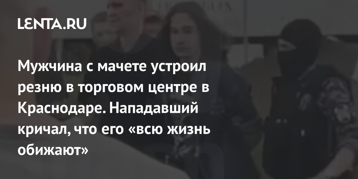 Нападение на ТЦ в Краснодаре: 19-летний с мачете убил женщину, ранил пятерых Нападение на ТЦ в Краснодаре: 19-летний с мачете убил женщину, ранил пятерых