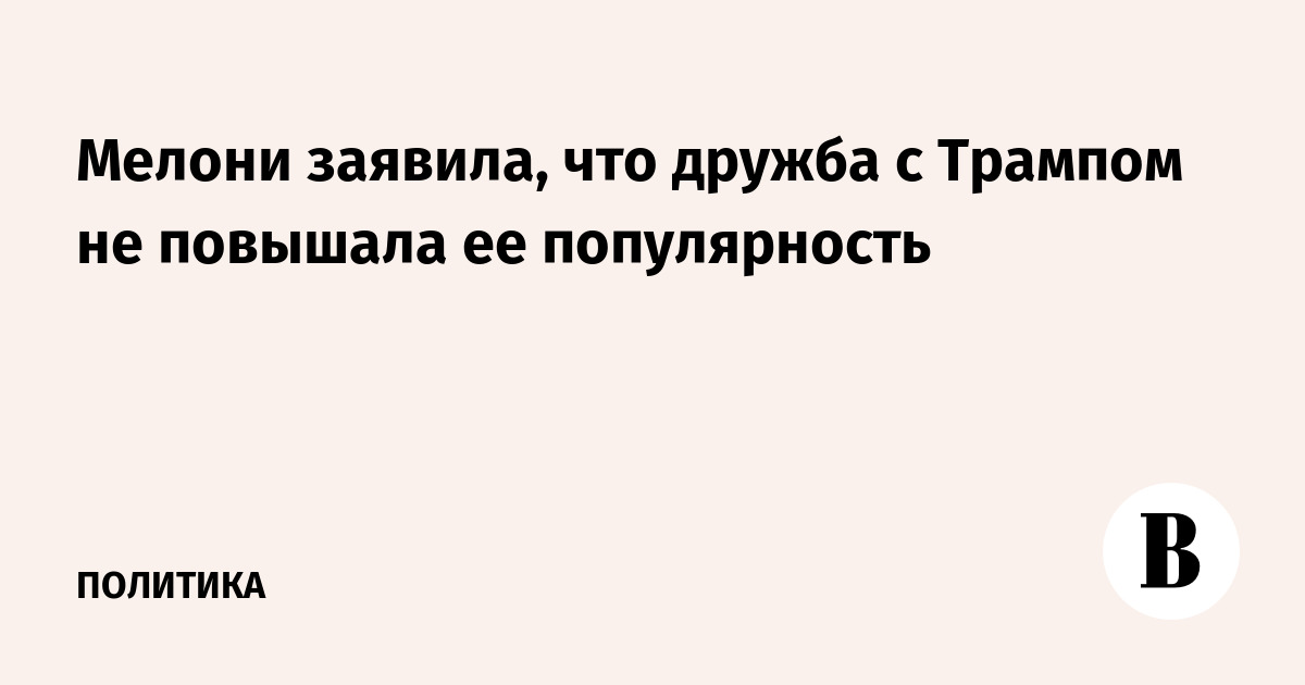 Мелони: дружба с Трампом не повысила мою популярность Мелони: дружба с Трампом не повысила мою популярность