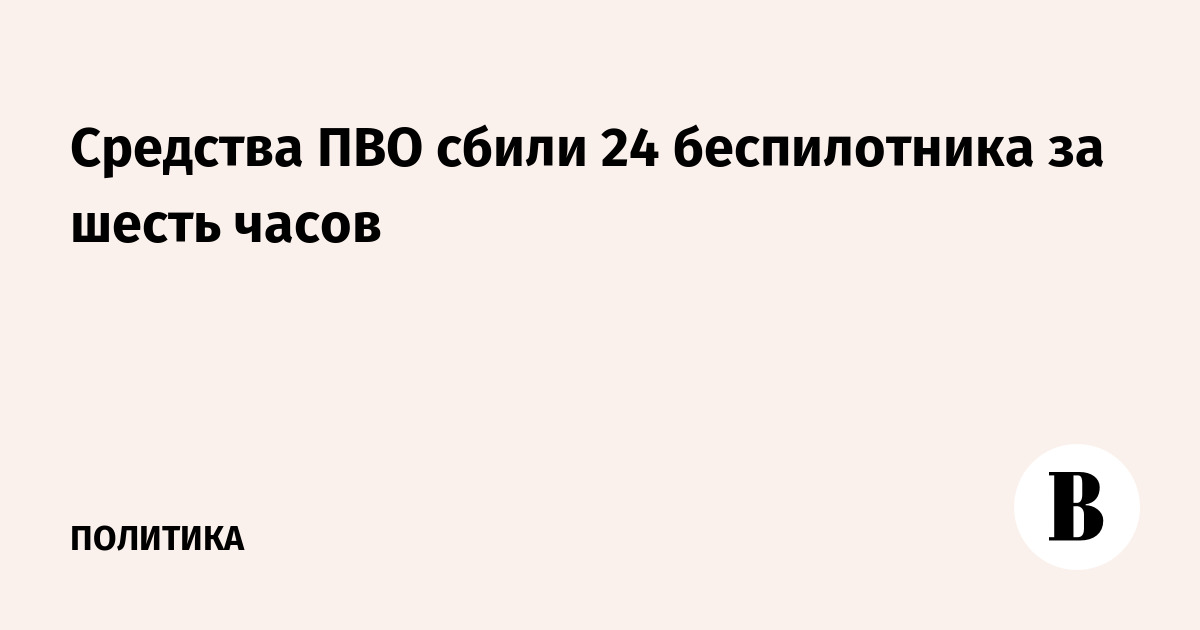 За шесть часов ПВО уничтожили 24 украинских беспилотника За шесть часов ПВО уничтожили 24 украинских беспилотника