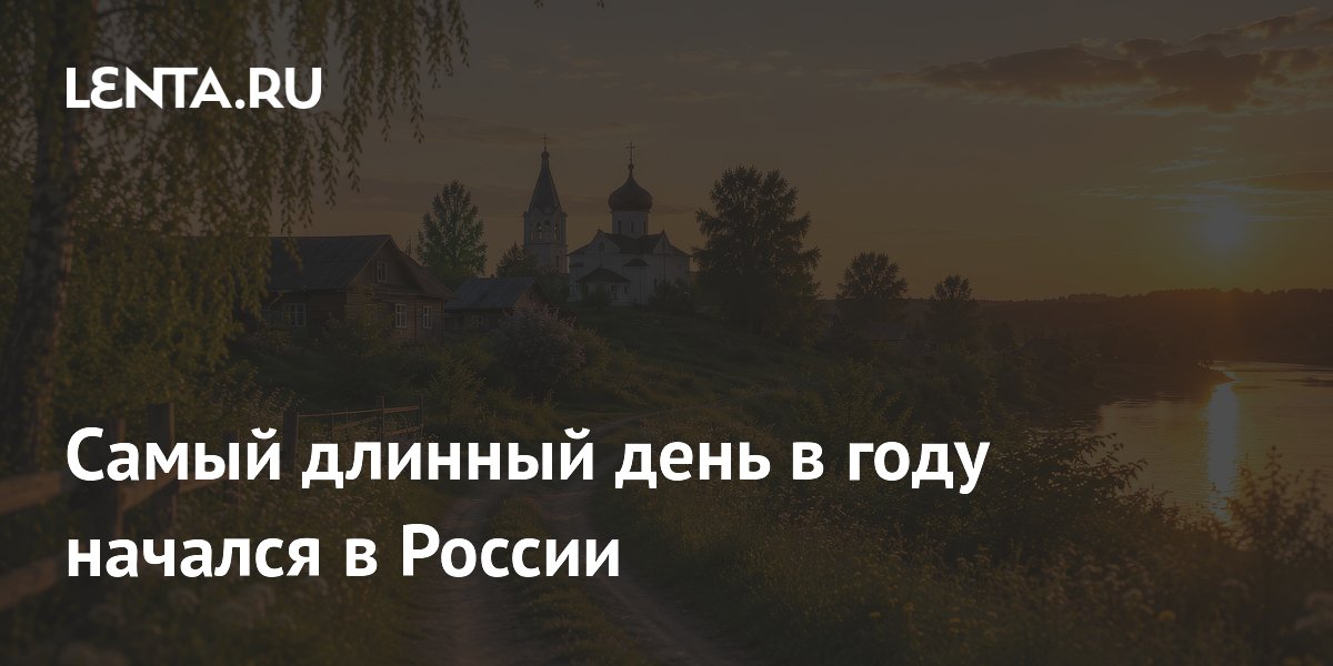 21 июня в России наступил самый длинный день 2026 года 21 июня в России наступил самый длинный день 2026 года
