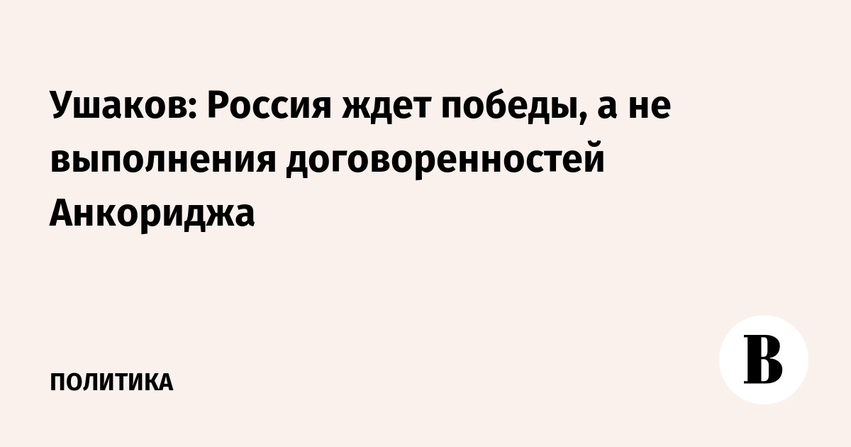 Ушаков: Россия нацелена на победу, а не на договоренности Анкориджа Ушаков: Россия нацелена на победу, а не на договоренности Анкориджа