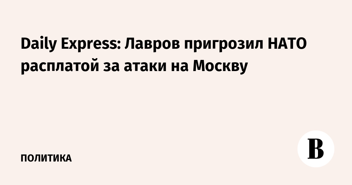 Лавров предупредил НАТО об ответе за атаки на Москву Лавров предупредил НАТО об ответе за атаки на Москву