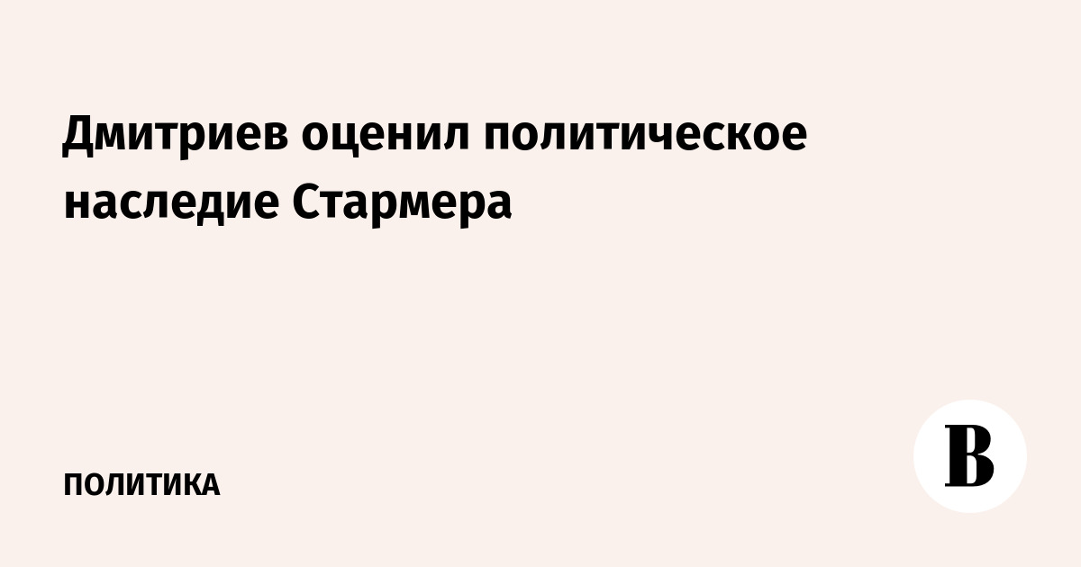 Дмитриев: наследие Стармера — милитаризм и провалы в энергетике Дмитриев: наследие Стармера — милитаризм и провалы в энергетике