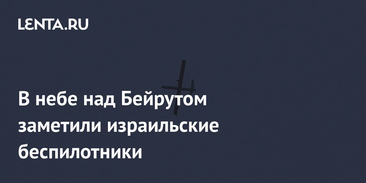 Израильские беспилотники замечены в небе над Бейрутом