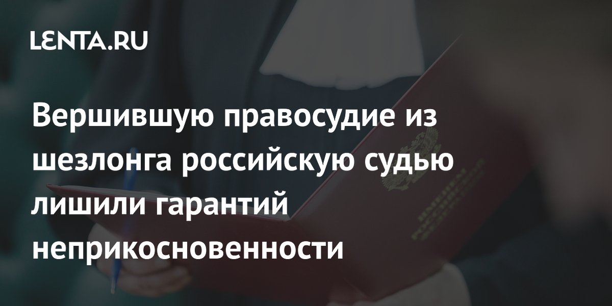 Российскую судью из шезлонга лишили неприкосновенности и пенсии Российскую судью из шезлонга лишили неприкосновенности и пенсии