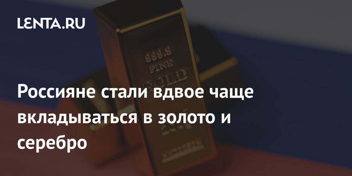 Россияне в 2,3 раза чаще стали вкладываться в золото и серебро Россияне в 2,3 раза чаще стали вкладываться в золото и серебро