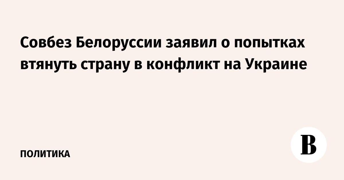 Совбез Белоруссии заявил о попытках втянуть страну в конфликт на Украине Совбез Белоруссии заявил о попытках втянуть страну в конфликт на Украине