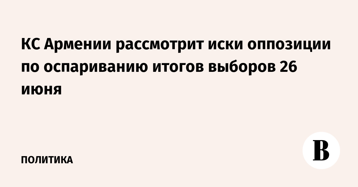 КС Армении рассмотрит иски оппозиции по итогам выборов 26 июня КС Армении рассмотрит иски оппозиции по итогам выборов 26 июня