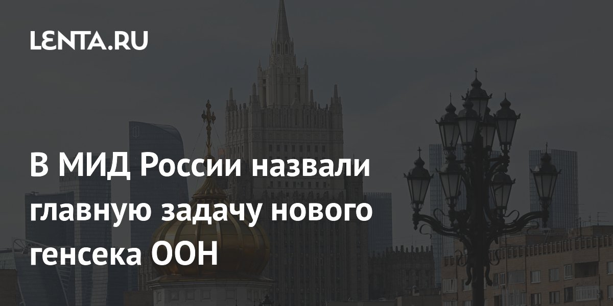 Главная задача нового генсека ООН: исправить ошибки Гутерриша, заявили в МИД РФ Главная задача нового генсека ООН: исправить ошибки Гутерриша, заявили в МИД РФ