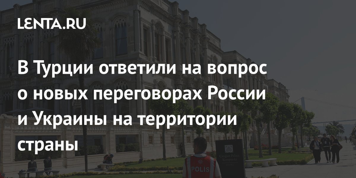 Турция заявила об отсутствии предпосылок для новых переговоров России и Украины