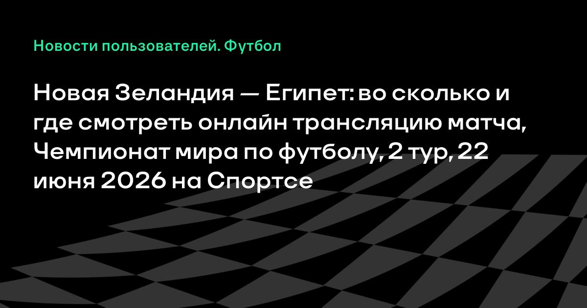 Новая Зеландия — Египет: где смотреть матч ЧМ-2026 22 июня Новая Зеландия — Египет: где смотреть матч ЧМ-2026 22 июня