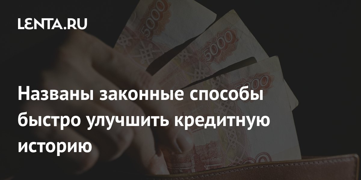 Эксперт назвала законные способы улучшить кредитную историю за 3-6 месяцев Эксперт назвала законные способы улучшить кредитную историю за 3-6 месяцев